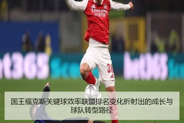 国王福克斯关键球效率联盟排名变化折射出的成长与球队转型路径