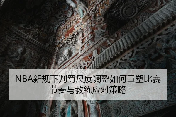 NBA新规下判罚尺度调整如何重塑比赛节奏与教练应对策略