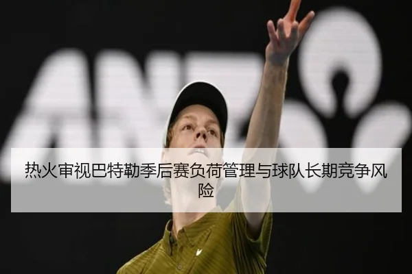 热火审视巴特勒季后赛负荷管理与球队长期竞争风险