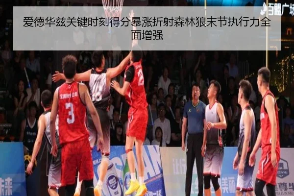 爱德华兹关键时刻得分暴涨折射森林狼末节执行力全面增强